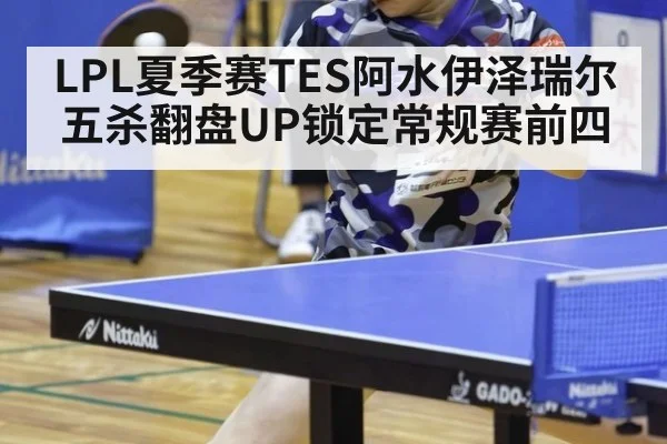 LPL夏季赛TES阿水伊泽瑞尔五杀翻盘UP锁定常规赛前四