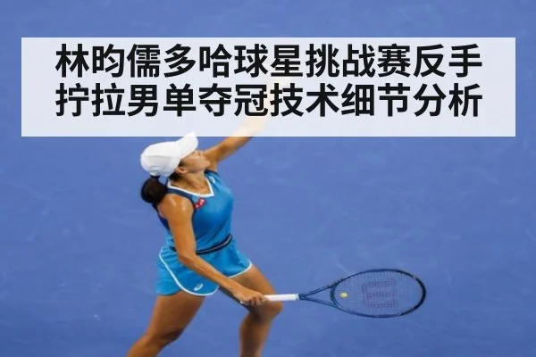 林昀儒多哈球星挑战赛反手拧拉男单夺冠技术细节分析
