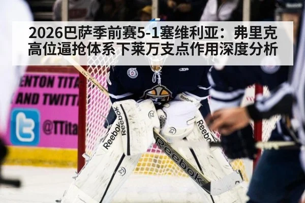 2026巴萨季前赛5-1塞维利亚：弗里克高位逼抢体系下莱万支点作用深度分析