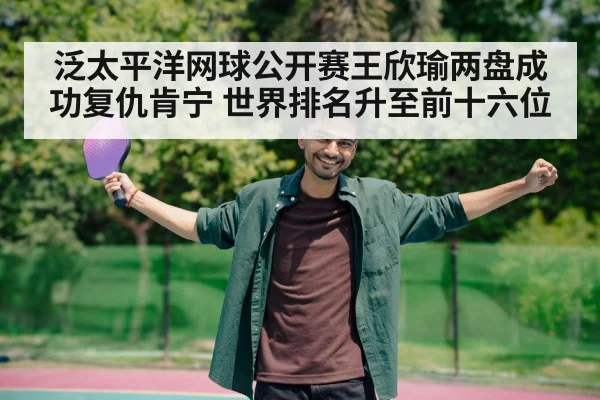 泛太平洋网球公开赛王欣瑜两盘成功复仇肯宁 世界排名升至前十六位