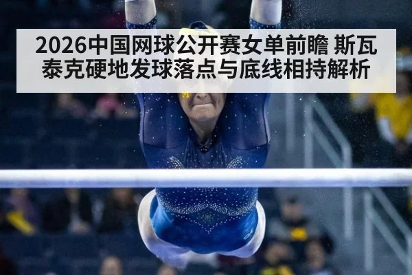 2026中国网球公开赛女单前瞻 斯瓦泰克硬地发球落点与底线相持解析