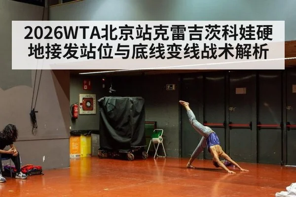 2026WTA北京站克雷吉茨科娃硬地接发站位与底线变线战术解析