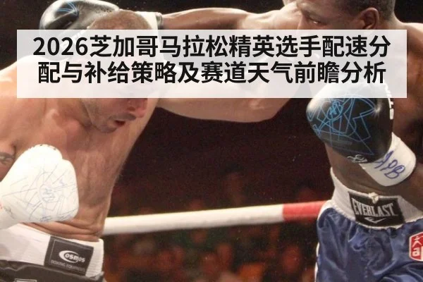 2026芝加哥马拉松精英选手配速分配与补给策略及赛道天气前瞻分析