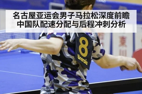名古屋亚运会男子马拉松深度前瞻 中国队配速分配与后程冲刺分析