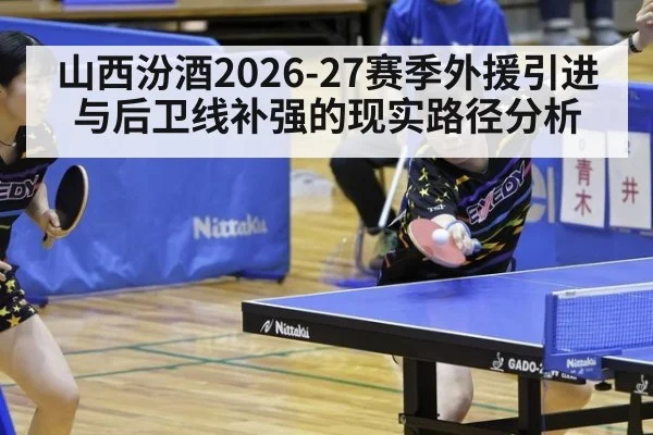 山西汾酒2026-27赛季外援引进与后卫线补强的现实路径分析