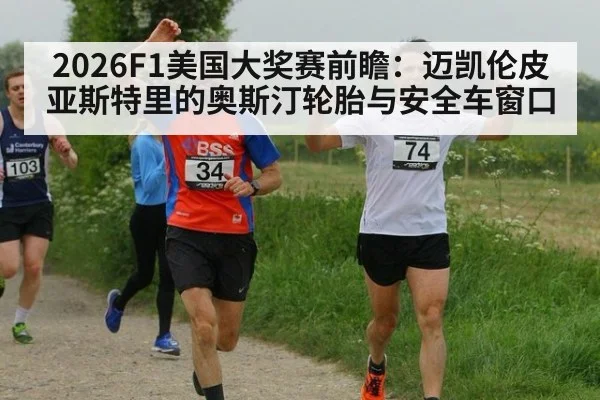 2026F1美国大奖赛前瞻：迈凯伦皮亚斯特里的奥斯汀轮胎与安全车窗口